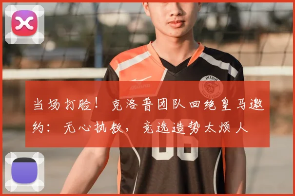 当场打脸!克洛普团队回绝皇马邀约:无心执教,竞选造势太烦人
