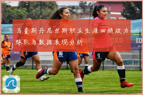 马奎斯丹尼尔斯职业生涯回顾效力球队与数据表现分析