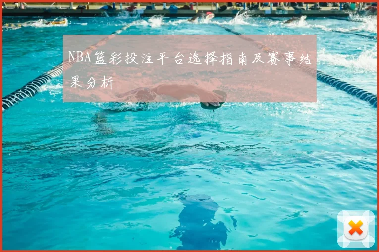 NBA篮彩投注平台选择指南及赛事结果分析