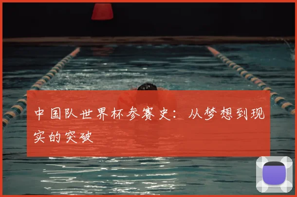 中国队世界杯参赛史:从梦想到现实的突破