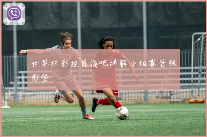 世界杯彩经直播吧详解小组赛晋级形势