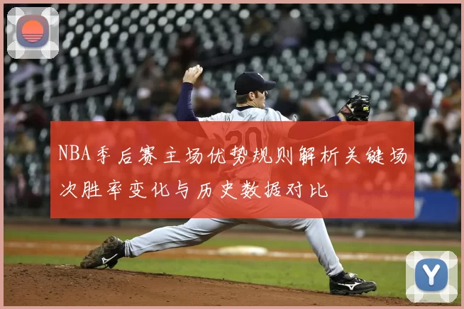NBA季后赛主场优势规则解析关键场次胜率变化与历史数据对比