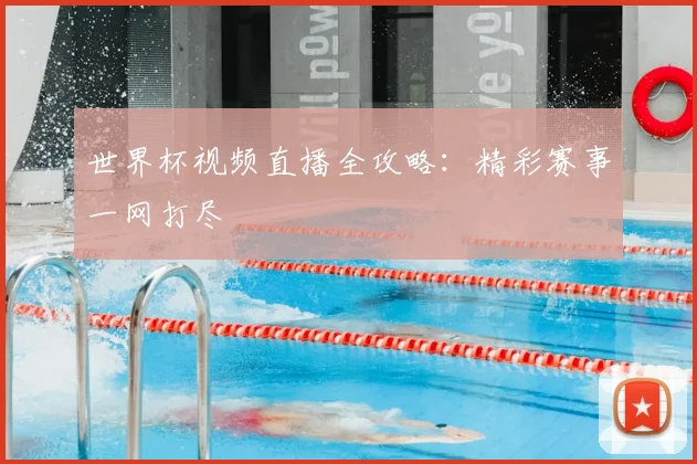 世界杯视频直播全攻略:精彩赛事一网打尽