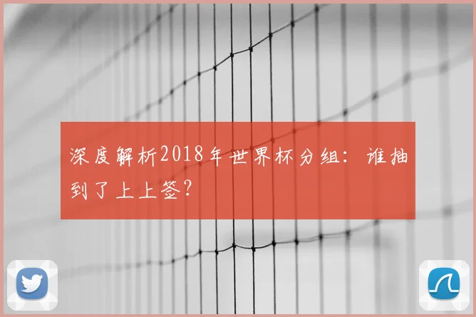 深度解析2018年世界杯分组:谁抽到了上上签?