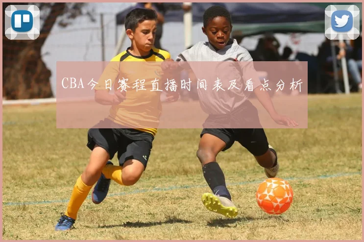 CBA今日赛程直播时间表及看点分析