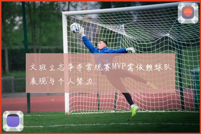 文班立志争夺常规赛MVP需依赖球队表现与个人努力