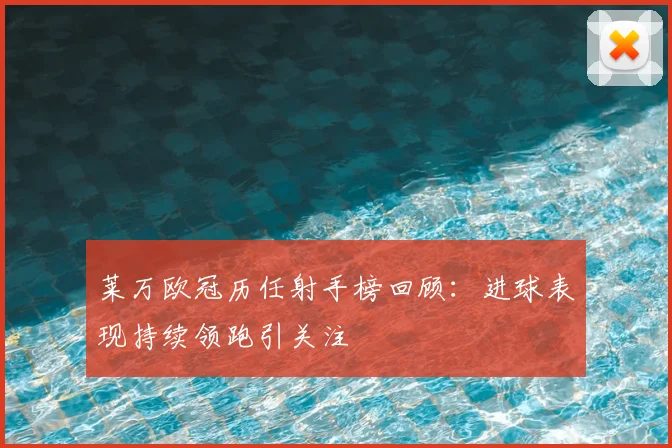 莱万欧冠历任射手榜回顾:进球表现持续领跑引关注