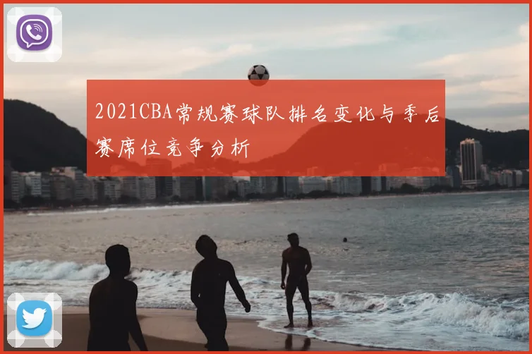 2021CBA常规赛球队排名变化与季后赛席位竞争分析