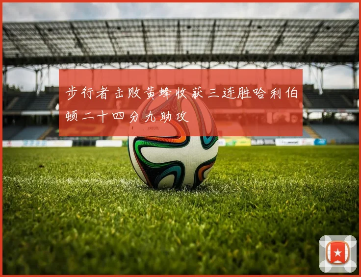 步行者击败黄蜂收获三连胜哈利伯顿二十四分九助攻