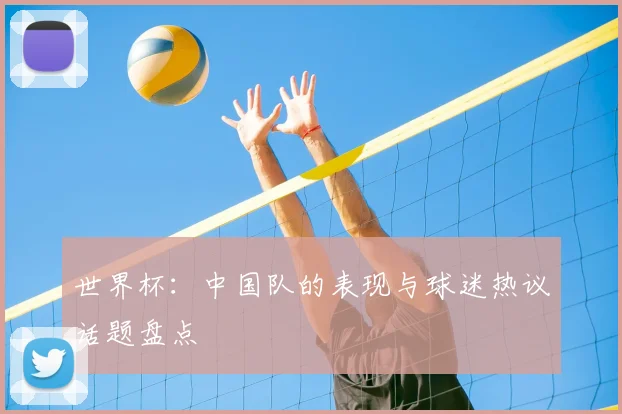 世界杯:中国队的表现与球迷热议话题盘点