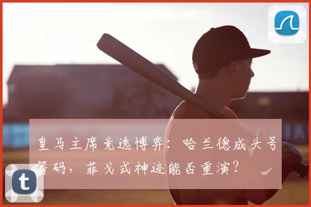 皇马主席竞选博弈：哈兰德成头号筹码，菲戈式神迹能否重演？