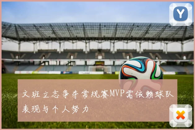 文班立志争夺常规赛MVP需依赖球队表现与个人努力