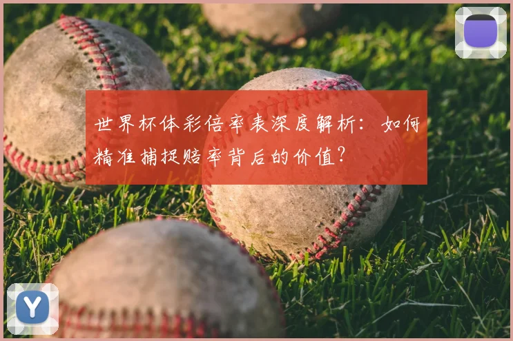 世界杯体彩倍率表深度解析:如何精准捕捉赔率背后的价值?