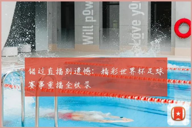 错过直播别遗憾：精彩世界杯足球赛事重播全收录