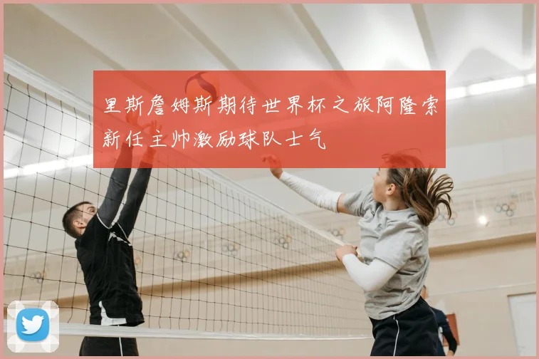 里斯詹姆斯期待世界杯之旅阿隆索新任主帅激励球队士气