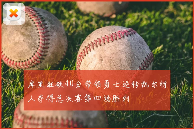 库里狂砍40分带领勇士逆转凯尔特人夺得总决赛第四场胜利