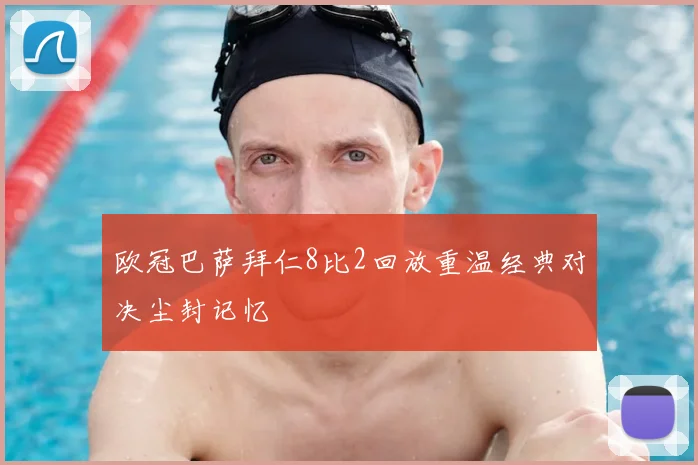 欧冠巴萨拜仁8比2回放重温经典对决尘封记忆