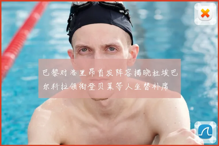 巴黎对洛里昂首发阵容揭晓杜埃巴尔科拉领衔登贝莱等人坐替补席