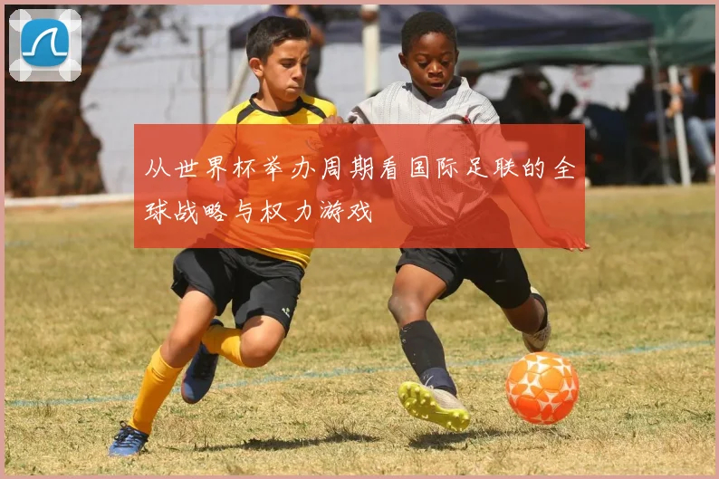 从世界杯举办周期看国际足联的全球战略与权力游戏