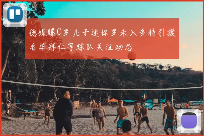 德媒曝C罗儿子迷你罗未入多特引援名单拜仁等球队关注动态