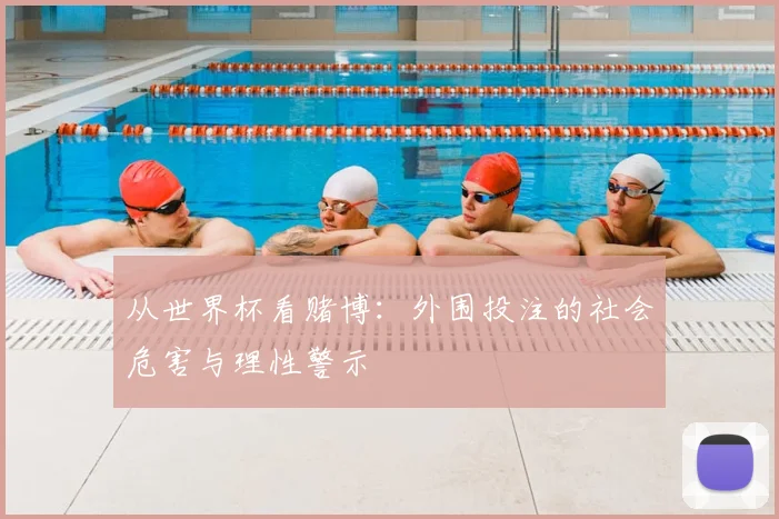 从世界杯看赌博:外围投注的社会危害与理性警示
