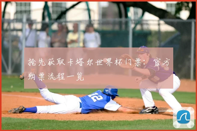 抢先获取卡塔尔世界杯门票:官方购票流程一览