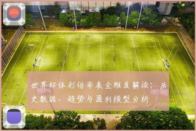 世界杯体彩倍率表全维度解读:历史数据、趋势与盈利模型分析