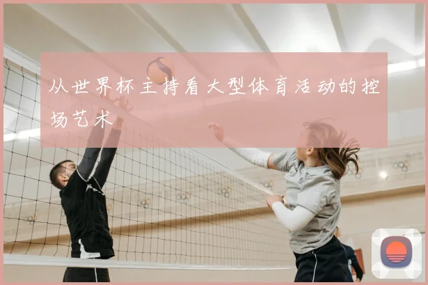 从世界杯主持看大型体育活动的控场艺术