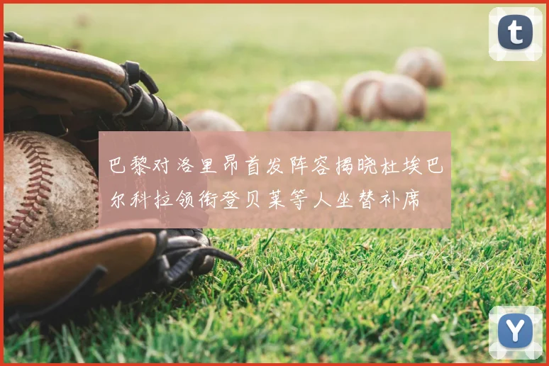 巴黎对洛里昂首发阵容揭晓杜埃巴尔科拉领衔登贝莱等人坐替补席