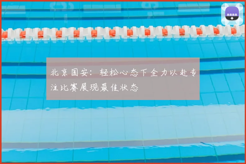 北京国安:轻松心态下全力以赴专注比赛展现最佳状态