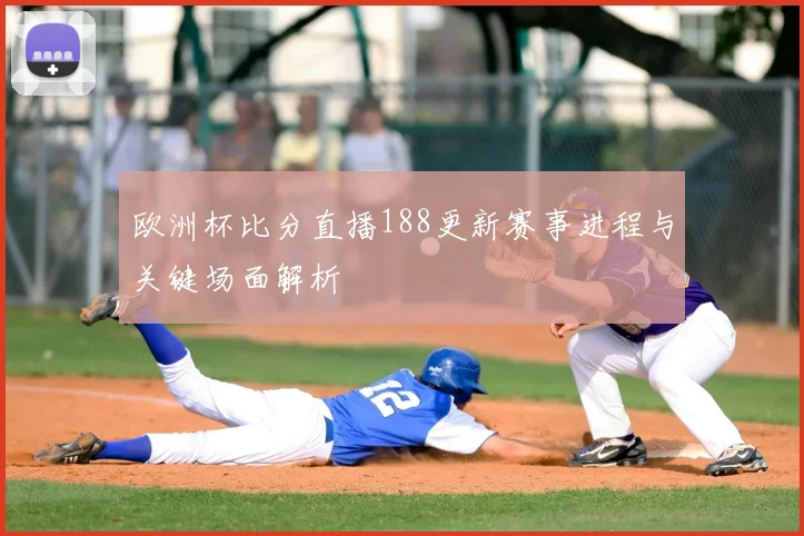 欧洲杯比分直播188更新赛事进程与关键场面解析