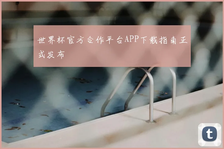 世界杯官方合作平台APP下载指南正式发布