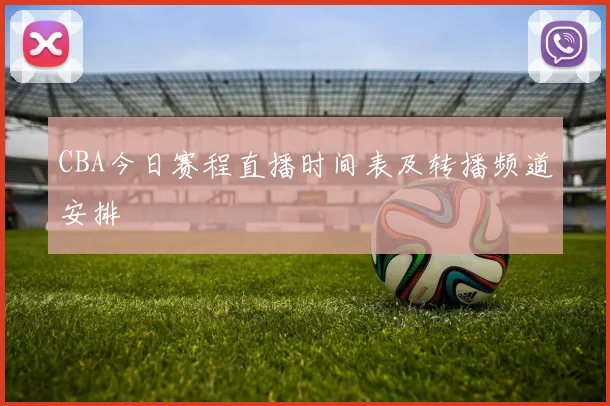 CBA今日赛程直播时间表及转播频道安排