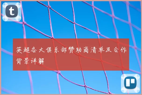 英超各大俱乐部赞助商清单及合作背景详解