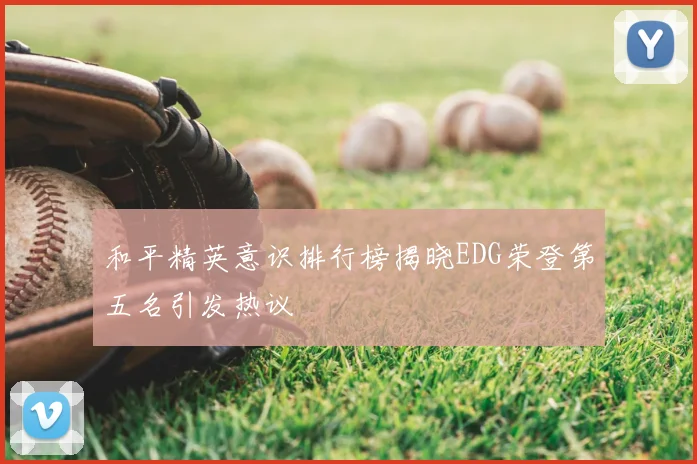 和平精英意识排行榜揭晓EDG荣登第五名引发热议