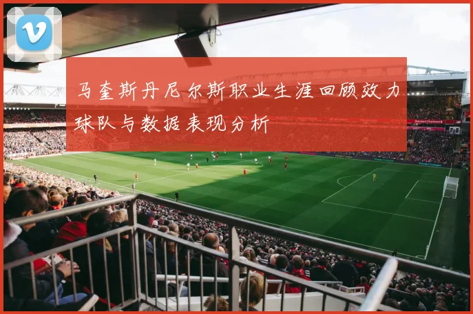 马奎斯丹尼尔斯职业生涯回顾效力球队与数据表现分析