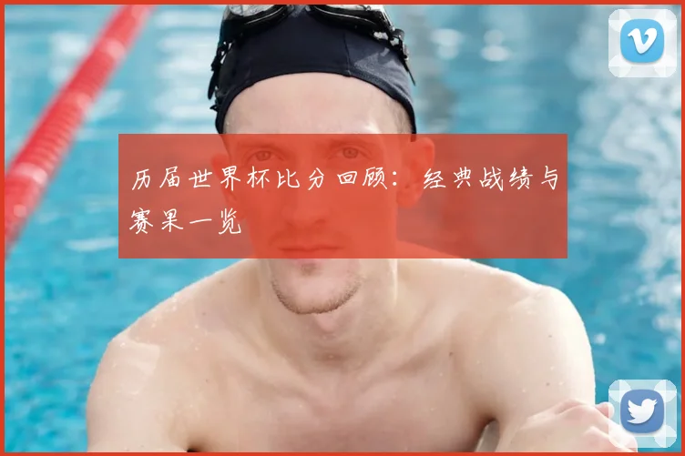 历届世界杯比分回顾:经典战绩与赛果一览