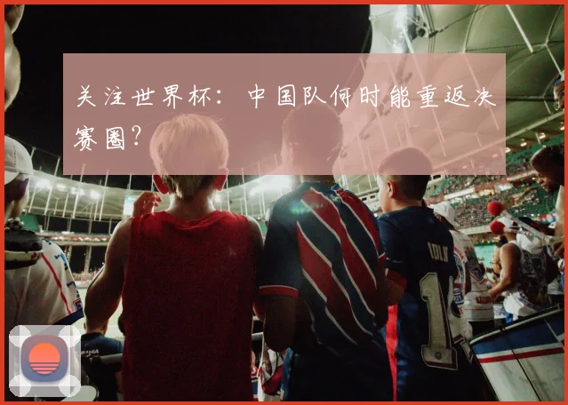 关注世界杯：中国队何时能重返决赛圈？