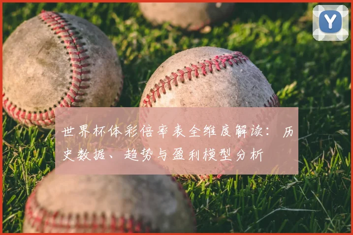 世界杯体彩倍率表全维度解读:历史数据、趋势与盈利模型分析