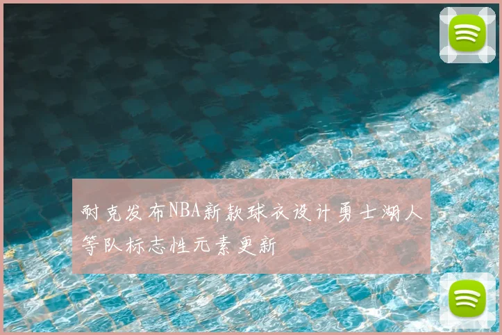 耐克发布NBA新款球衣设计勇士湖人等队标志性元素更新