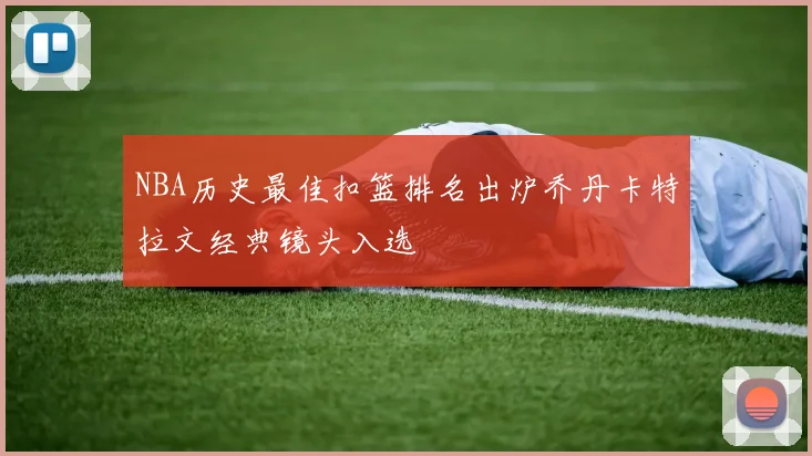 NBA历史最佳扣篮排名出炉乔丹卡特拉文经典镜头入选