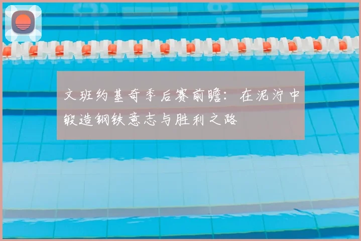 文班约基奇季后赛前瞻：在泥泞中锻造钢铁意志与胜利之路