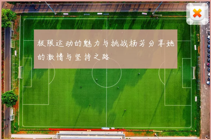 极限运动的魅力与挑战杨芳分享她的激情与坚持之路