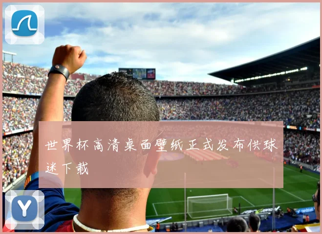 世界杯高清桌面壁纸正式发布供球迷下载