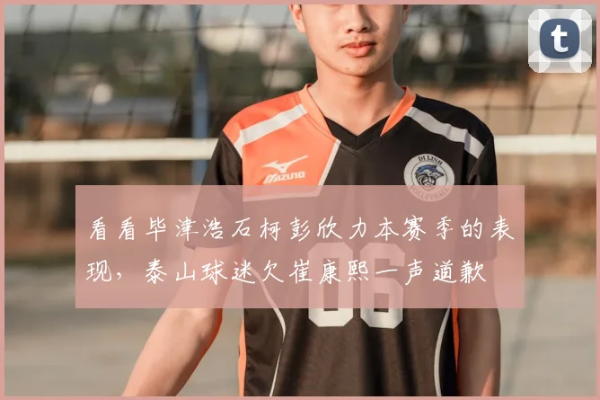 看看毕津浩石柯彭欣力本赛季的表现,泰山球迷欠崔康熙一声道歉