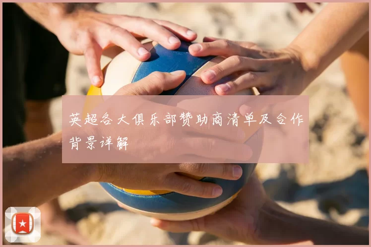 英超各大俱乐部赞助商清单及合作背景详解