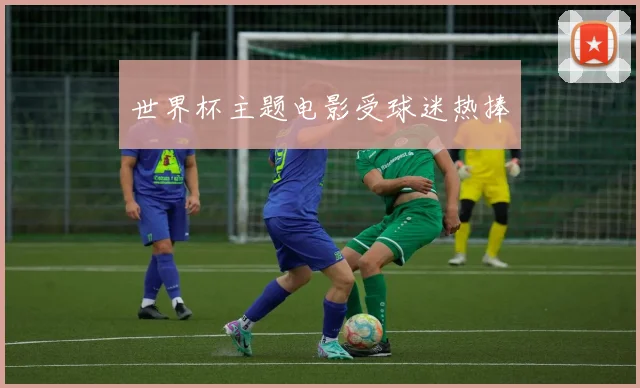 世界杯主题电影受球迷热捧