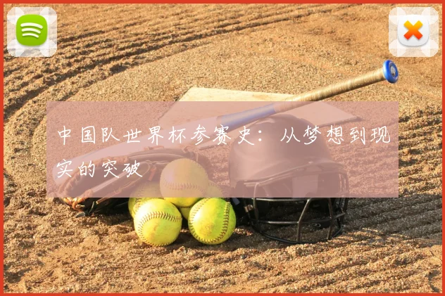 中国队世界杯参赛史:从梦想到现实的突破