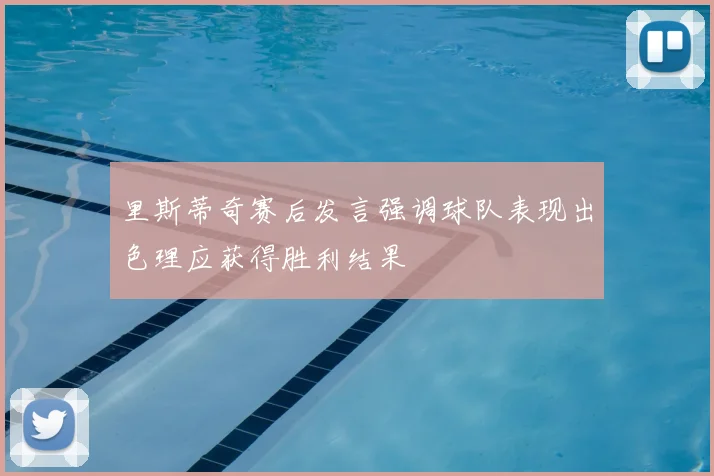 里斯蒂奇赛后发言强调球队表现出色理应获得胜利结果