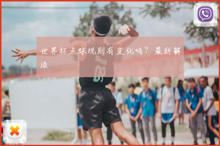世界杯点球规则有变化吗?最新解读